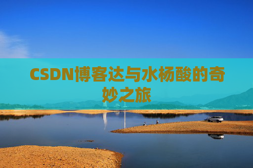 CSDN博客达与水杨酸的奇妙之旅